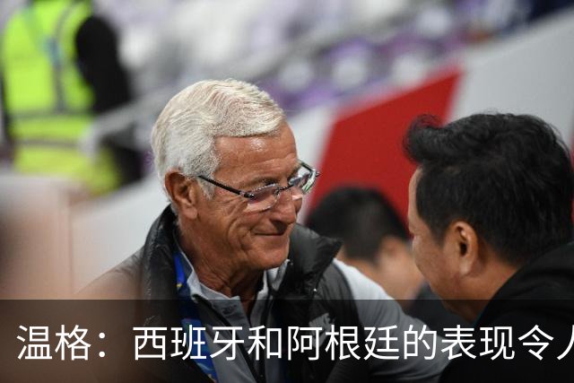 温格：西班牙和阿根廷的表现令人赞叹，前者胜在技术后者赢在精神